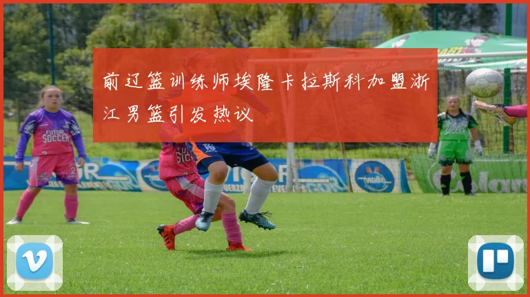前辽篮训练师埃隆卡拉斯科加盟浙江男篮引发热议