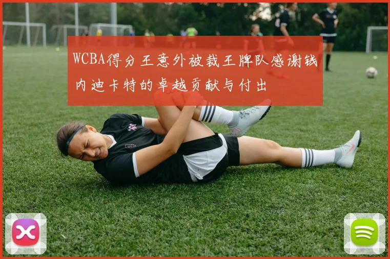 WCBA得分王意外被裁王牌队感谢钱内迪卡特的卓越贡献与付出