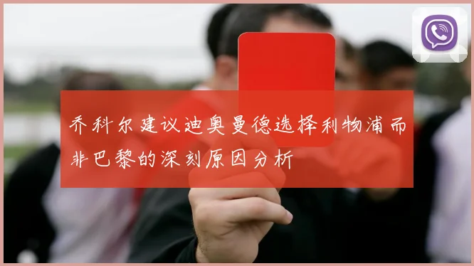乔科尔建议迪奥曼德选择利物浦而非巴黎的深刻原因分析