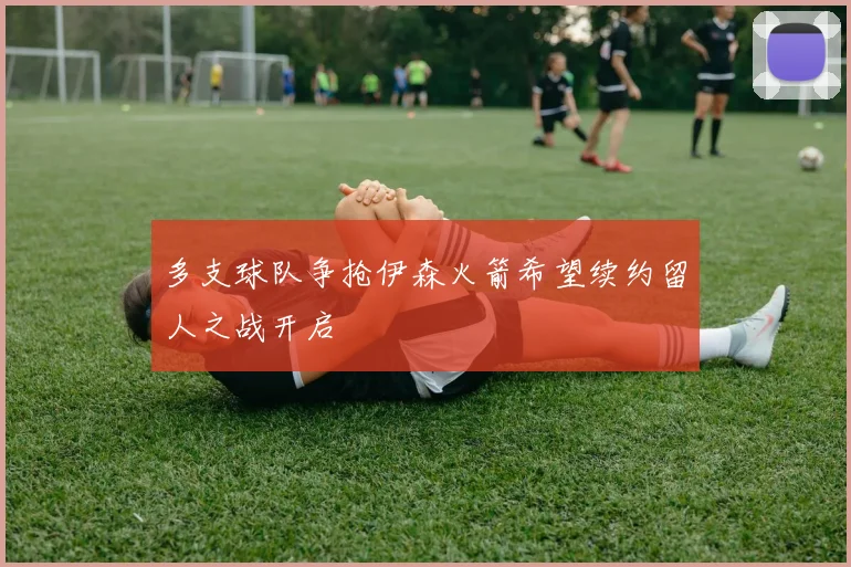 多支球队争抢伊森火箭希望续约留人之战开启